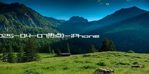 (2025-04-07热点)-iPhone 19 Pro将颠覆设计：像极一片光滑玻璃